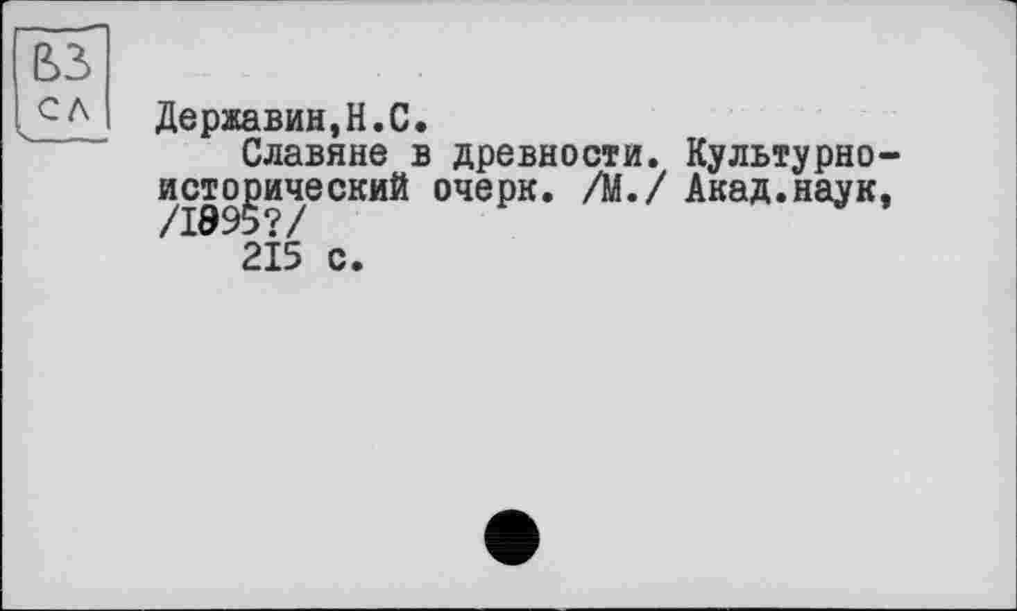 ﻿Державин,H.С.
Славяне в древности. Культурноисторический очерк. /М./ Акад.наук, 2І5 с.